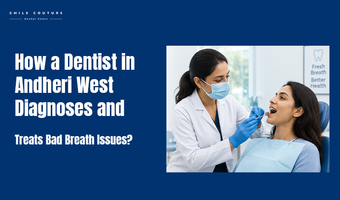 how a dentist in andheri west diagnoses and treats bad breath issues