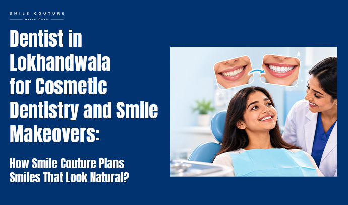 dentist in lokhandwala for cosmetic dentistry and smile makeovers: how smile couture plans smiles that look natural?